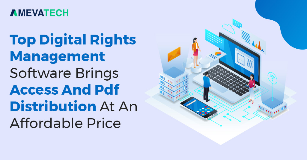 Top Digital Rights Management Software Brings Access And Pdf Distribution At An Affordable Price : Ameva Tech